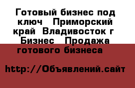 Готовый бизнес под ключ - Приморский край, Владивосток г. Бизнес » Продажа готового бизнеса   